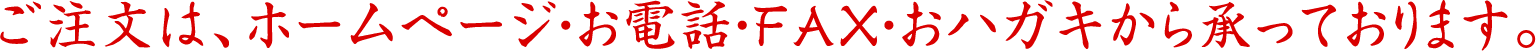 ご注文は、メール・お電話・ＦＡＸ・おハガキから承っております。
